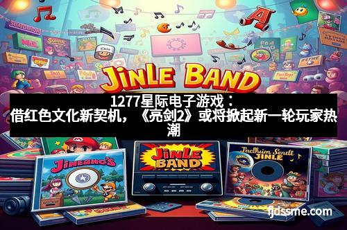 1277星际电子游戏：借红色文化新契机，《亮剑2》或将掀起新一轮玩家热潮